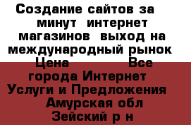 Создание сайтов за 15 минут, интернет магазинов, выход на международный рынок › Цена ­ 15 000 - Все города Интернет » Услуги и Предложения   . Амурская обл.,Зейский р-н